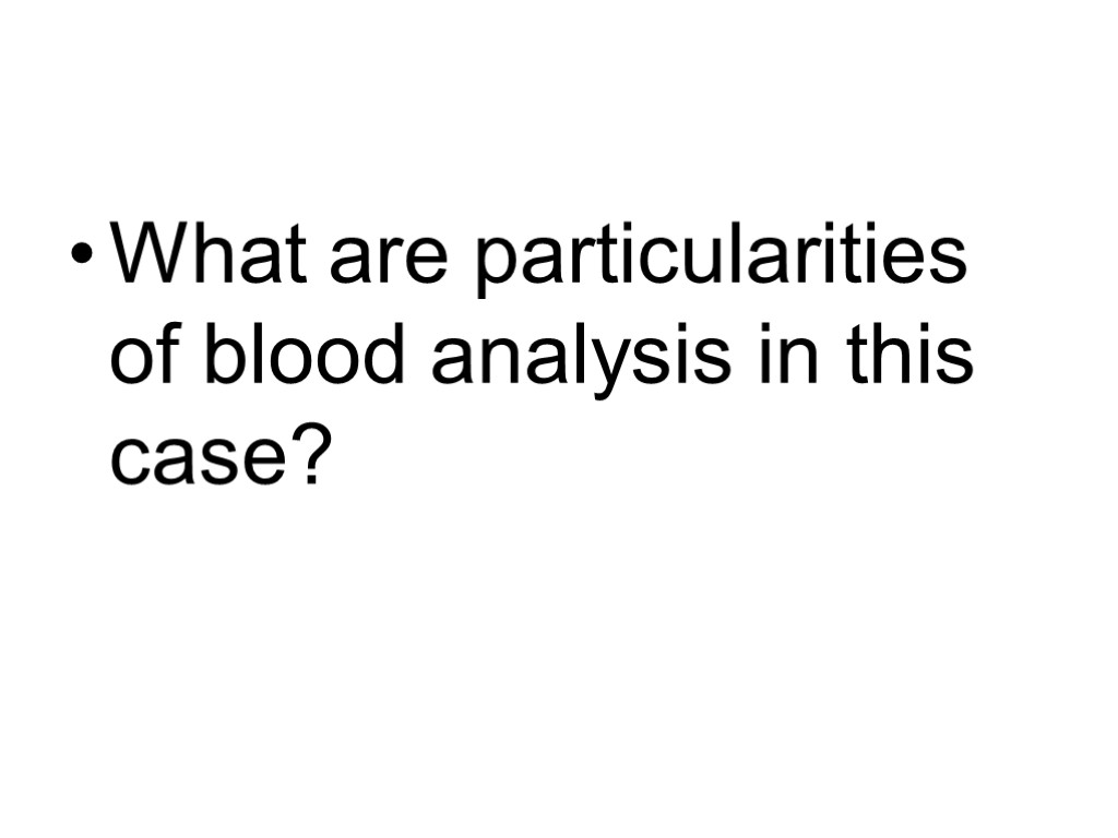 What are particularities of blood analysis in this case?